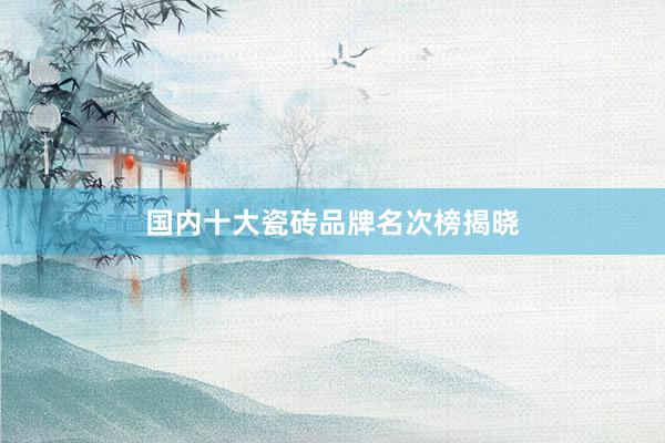 国内十大瓷砖品牌名次榜揭晓