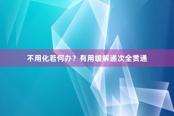 不用化若何办？有用缓解递次全贯通