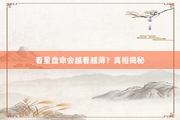 看星盘命会越看越薄？真相揭秘