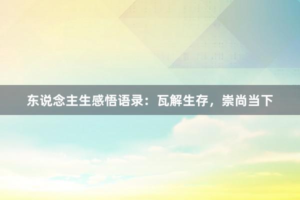 东说念主生感悟语录：瓦解生存，崇尚当下