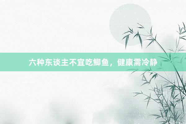 六种东谈主不宜吃鲫鱼，健康需冷静