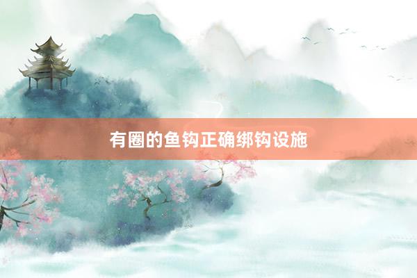 有圈的鱼钩正确绑钩设施